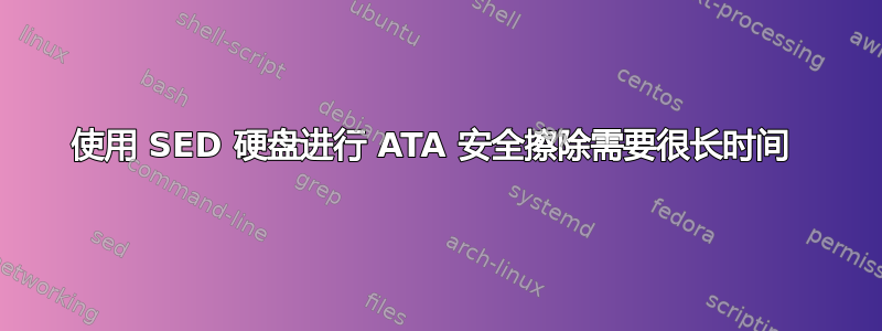 使用 SED 硬盘进行 ATA 安全擦除需要很长时间 