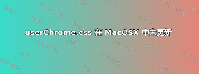 userChrome.css 在 MacOSX 中未更新