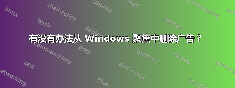 有没有办法从 Windows 聚焦中删除广告？