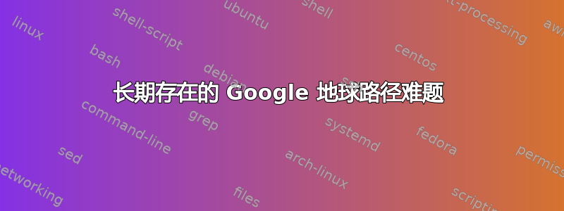 长期存在的 Google 地球路径难题