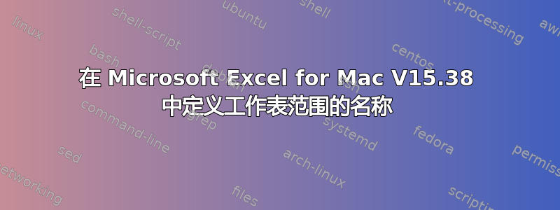 在 Microsoft Excel for Mac V15.38 中定义工作表范围的名称