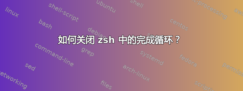 如何关闭 zsh 中的完成循环？