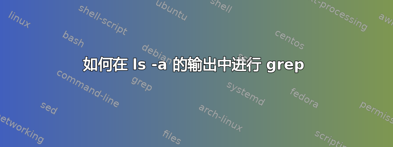 如何在 ls -a 的输出中进行 grep