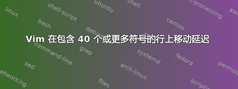 Vim 在包含 40 个或更多符号的行上移动延迟