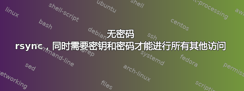 无密码 rsync，同时需要密钥和密码才能进行所有其他访问