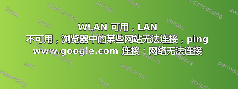 WLAN 可用，LAN 不可用，浏览器中的某些网站无法连接，ping www.google.com 连接：网络无法连接