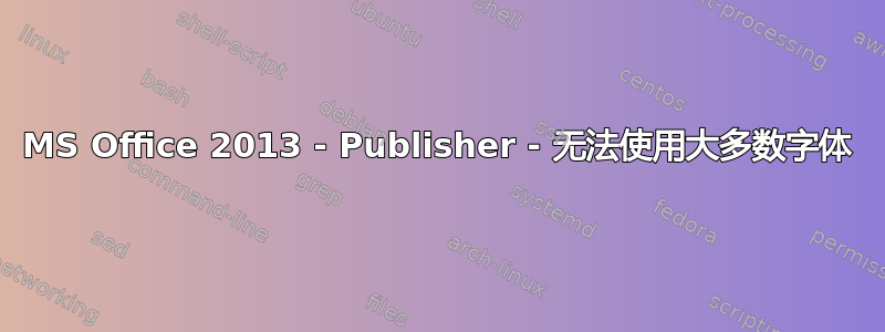 MS Office 2013 - Publisher - 无法使用大多数字体