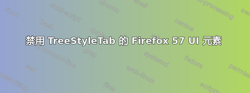 禁用 TreeStyleTab 的 Firefox 57 UI 元素