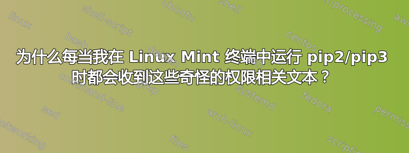 为什么每当我在 Linux Mint 终端中运行 pip2/pip3 时都会收到这些奇怪的权限相关文本？