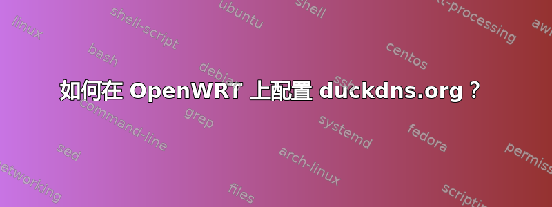 如何在 OpenWRT 上配置 duckdns.org？