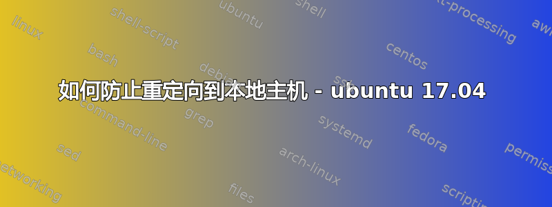 如何防止重定向到本地主机 - ubuntu 17.04