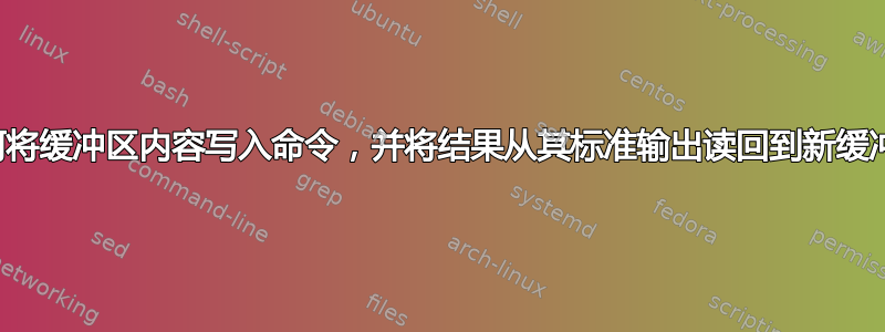 如何将缓冲区内容写入命令，并将结果从其标准输出读回到新缓冲区