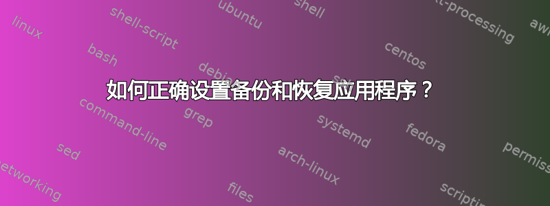 如何正确设置备份和恢复应用程序？