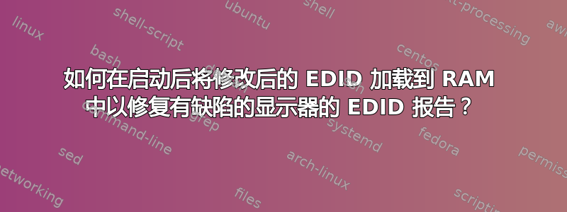 如何在启动后将修改后的 EDID 加载到 RAM 中以修复有缺陷的显示器的 EDID 报告？