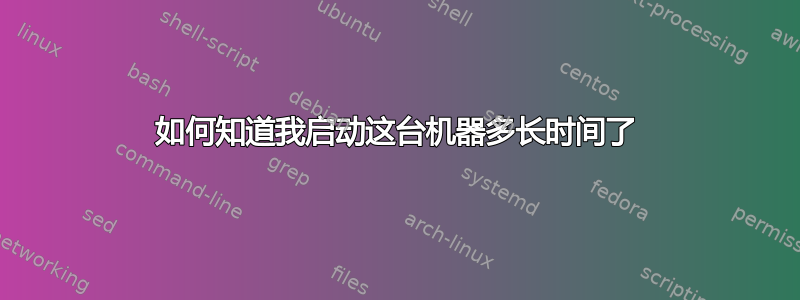 如何知道我启动这台机器多长时间了