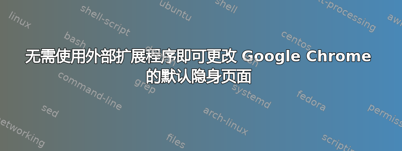 无需使用外部扩展程序即可更改 Google Chrome 的默认隐身页面