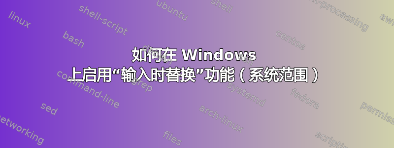 如何在 Windows 上启用“输入时替换”功能（系统范围）