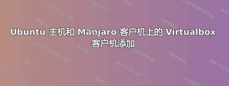 Ubuntu 主机和 Manjaro 客户机上的 Virtualbox 客户机添加