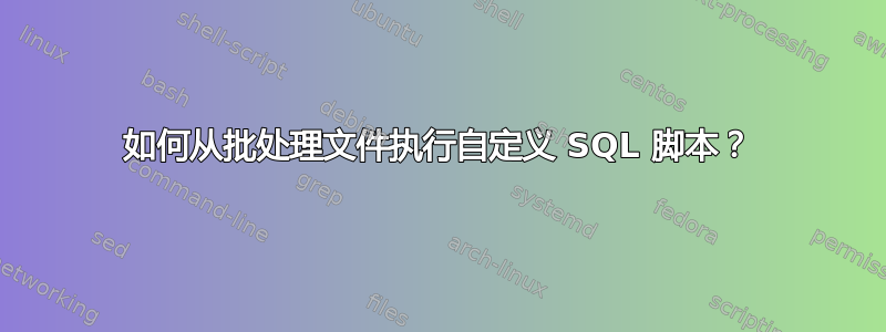 如何从批处理文件执行自定义 SQL 脚本？