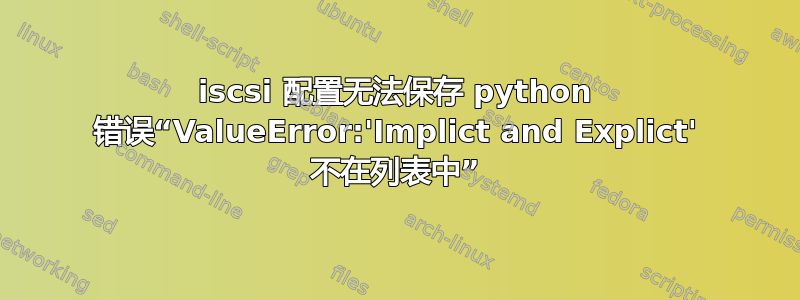 iscsi 配置无法保存 python 错误“ValueError:'Implict and Explict' 不在列表中”