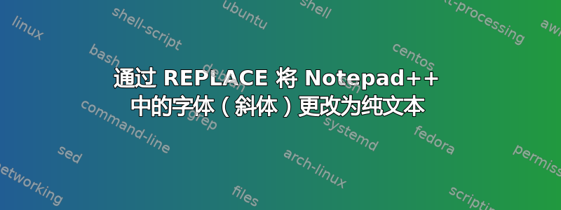 通过 REPLACE 将 Notepad++ 中的字体（斜体）更改为纯文本