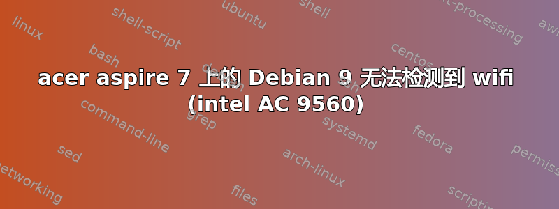 acer aspire 7 上的 Debian 9 无法检测到 wifi (intel AC 9560)