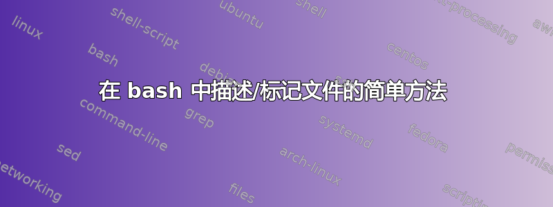 在 bash 中描述/标记文件的简单方法