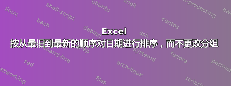 Excel 按从最旧到最新的顺序对日期进行排序，而不更改分组