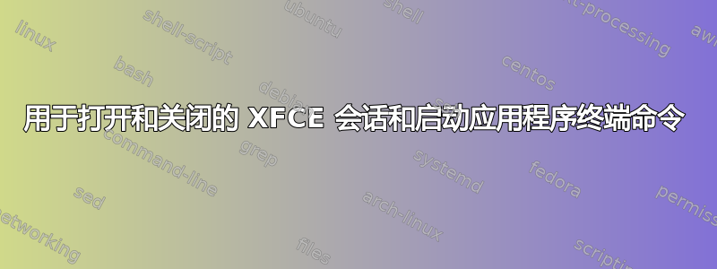 用于打开和关闭的 XFCE 会话和启动应用程序终端命令