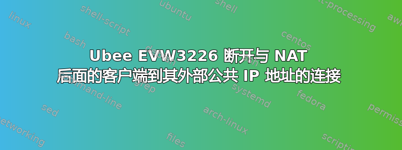 Ubee EVW3226 断开与 NAT 后面的客户端到其外部公共 IP 地址的连接