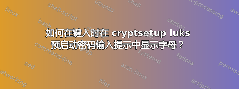 如何在键入时在 cryptsetup luks 预启动密码输入提示中显示字母？