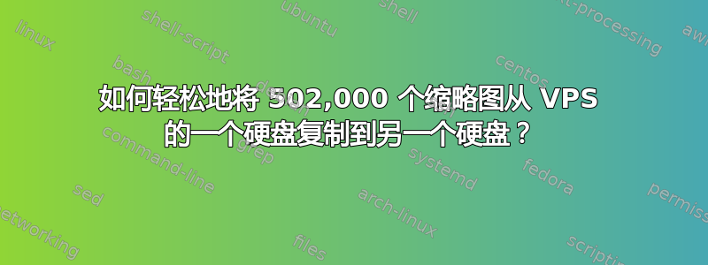 如何轻松地将 502,000 个缩略图从 VPS 的一个硬盘复制到另一个硬盘？