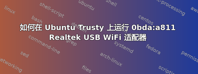 如何在 Ubuntu Trusty 上运行 0bda:a811 Realtek USB WiFi 适配器