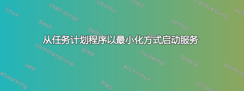 从任务计划程序以最小化方式启动服务