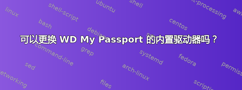 可以更换 WD My Passport 的内置驱动器吗？