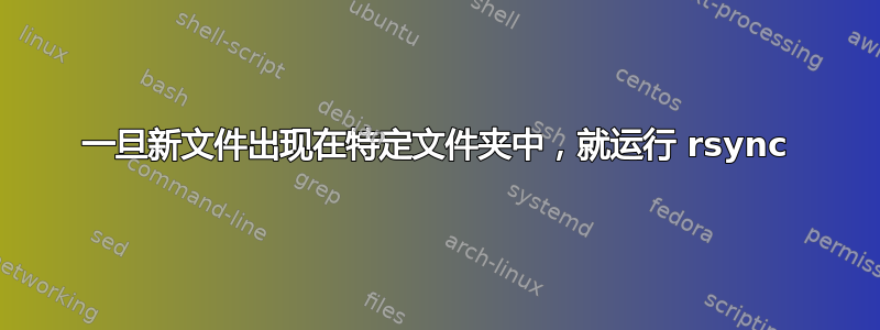 一旦新文件出现在特定文件夹中，就运行 rsync