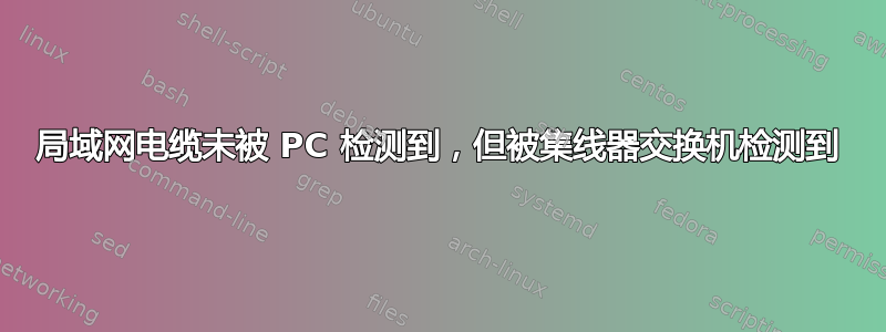 局域网电缆未被 PC 检测到，但被集线器交换机检测到