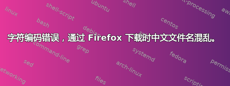 字符编码错误，通过 Firefox 下载时中文文件名混乱。