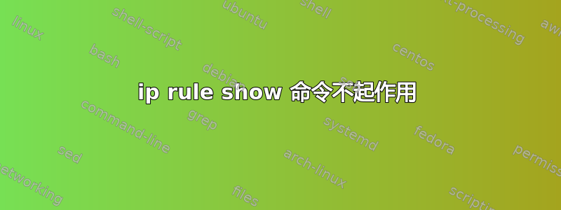 ip rule show 命令不起作用