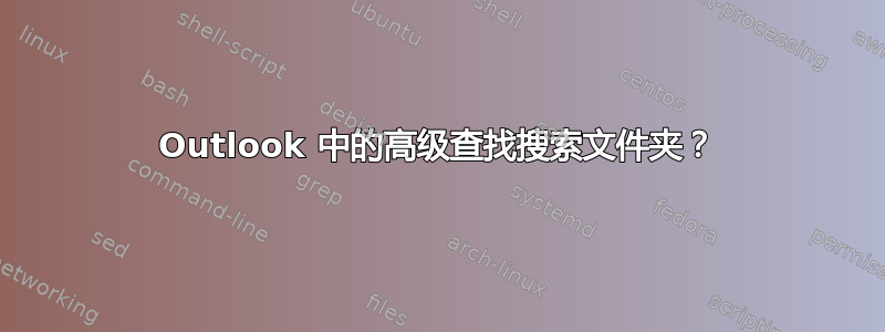 Outlook 中的高级查找搜索文件夹？