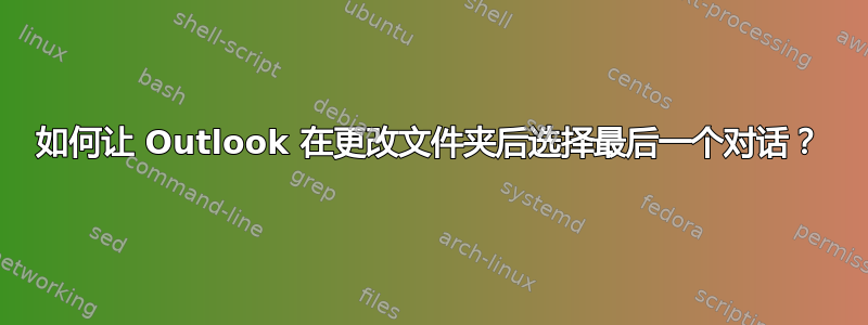 如何让 Outlook 在更改文件夹后选择最后一个对话？