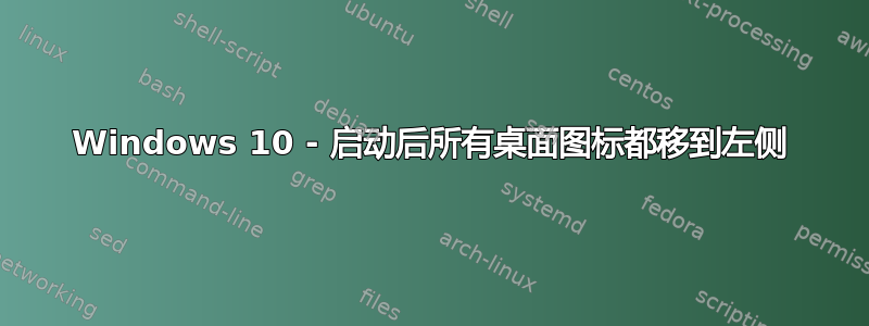 Windows 10 - 启动后所有桌面图标都移到左侧