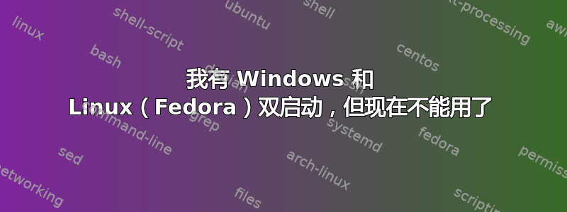 我有 Windows 和 Linux（Fedora）双启动，但现在不能用了