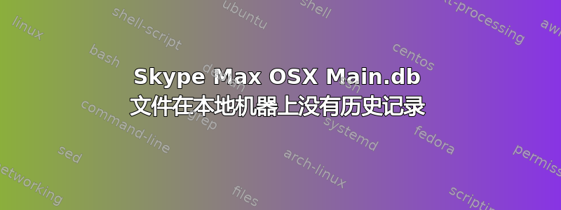 Skype Max OSX Main.db 文件在本地机器上没有历史记录