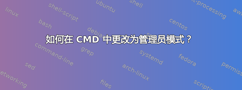 如何在 CMD 中更改为管理员模式？