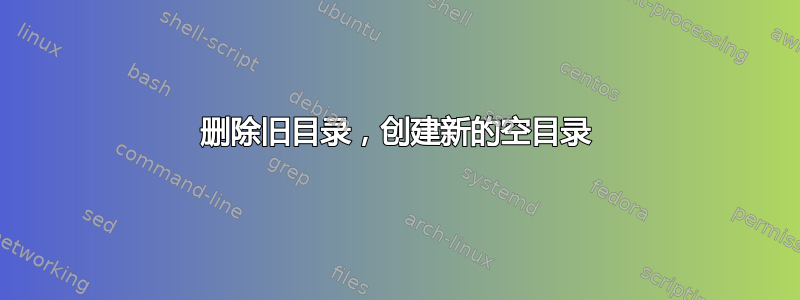 删除旧目录，创建新的空目录