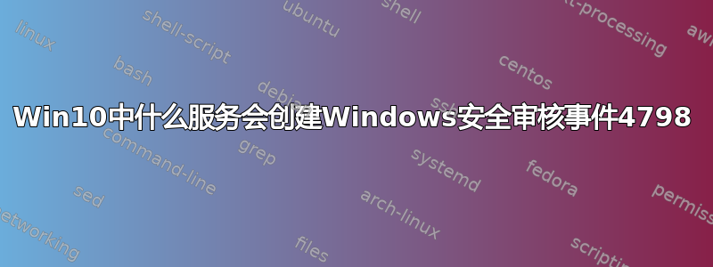 Win10中什么服务会创建Windows安全审核事件4798