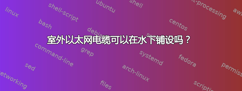 室外以太网电缆可以在水下铺设吗？