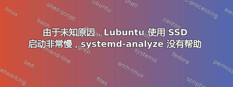 由于未知原因，Lubuntu 使用 SSD 启动非常慢，systemd-analyze 没有帮助