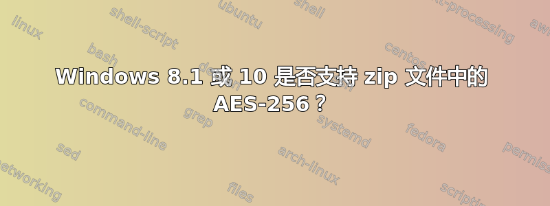 Windows 8.1 或 10 是否支持 zip 文件中的 AES-256？